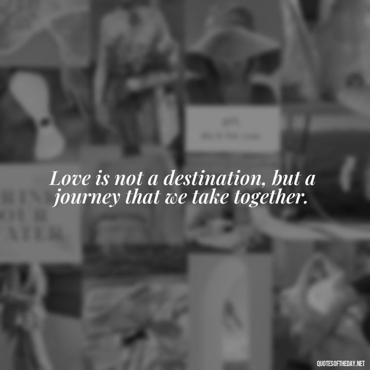 Love is not a destination, but a journey that we take together. - Deep Emotional Quotes About Love