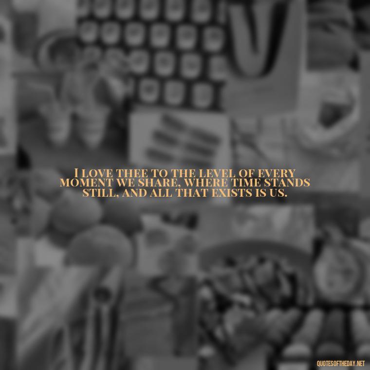 I love thee to the level of every moment we share, where time stands still, and all that exists is us. - How Do I Love Thee Quotes