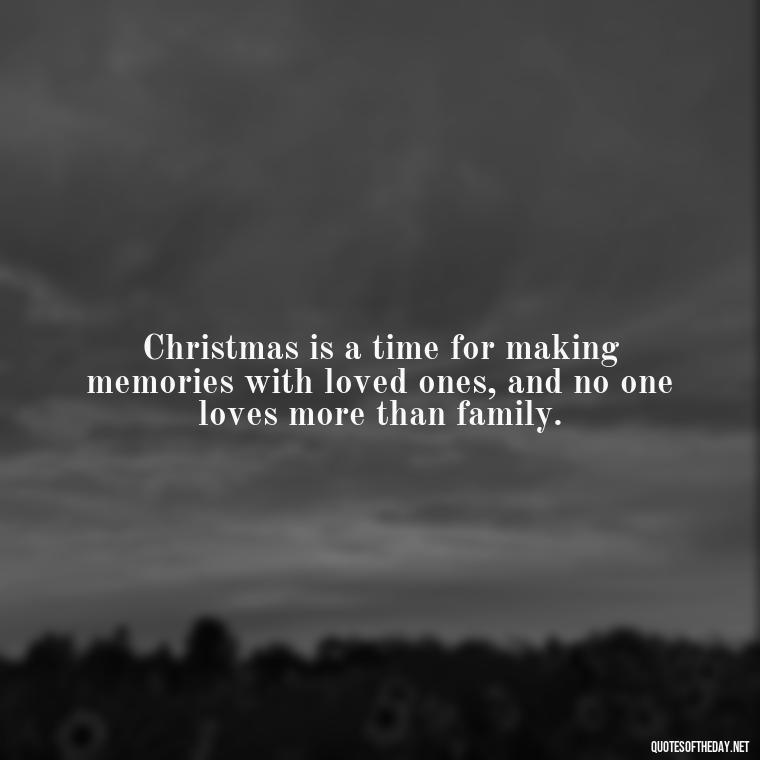 Christmas is a time for making memories with loved ones, and no one loves more than family. - Short Christmas Quotes For Family