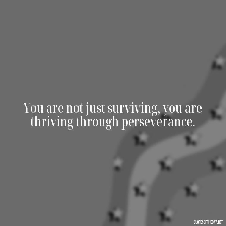 You are not just surviving, you are thriving through perseverance. - Perseverance Short Quotes