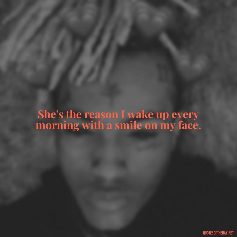 She's the reason I wake up every morning with a smile on my face. - Cute Short Quotes For Her