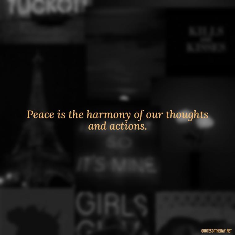 Peace is the harmony of our thoughts and actions. - Short Quotes Peace