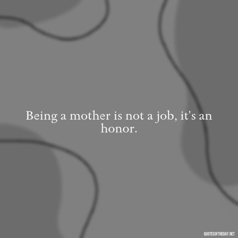 Being a mother is not a job, it's an honor. - Love Being A Mother Quotes