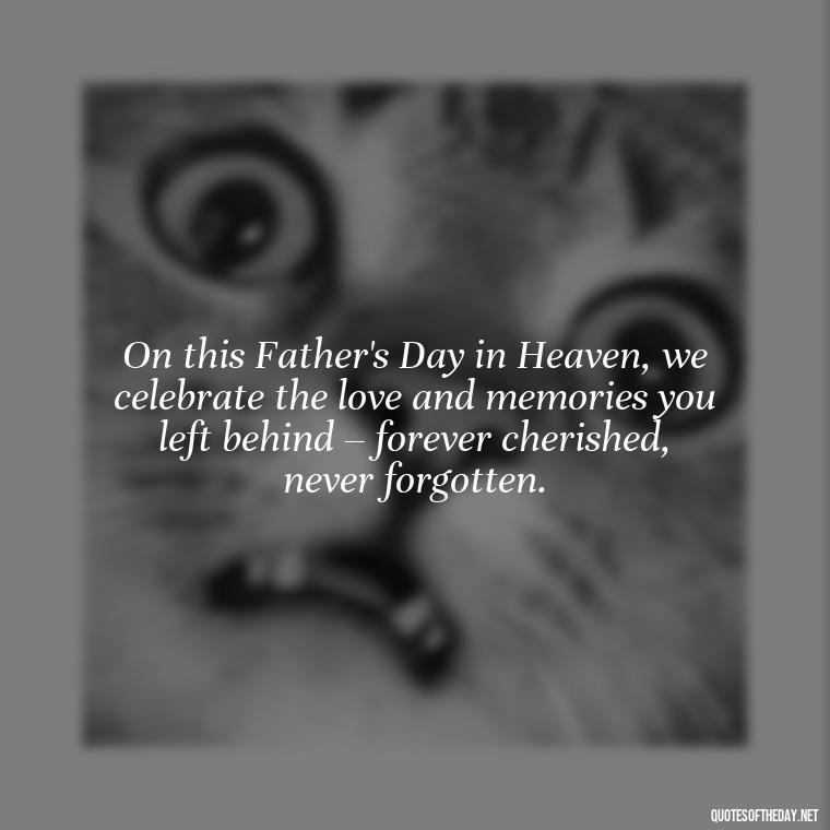 On this Father's Day in Heaven, we celebrate the love and memories you left behind – forever cherished, never forgotten. - Short Father'S Day In Heaven Quotes