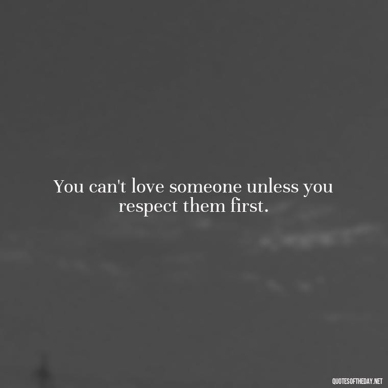 You can't love someone unless you respect them first. - Short Quotes About Respect