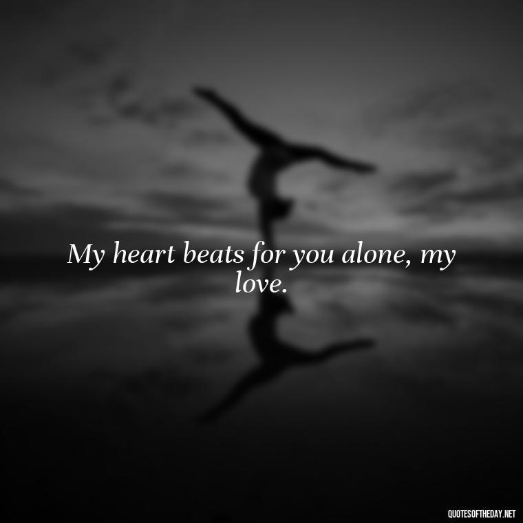 My heart beats for you alone, my love. - Love Quotes For Her Poems