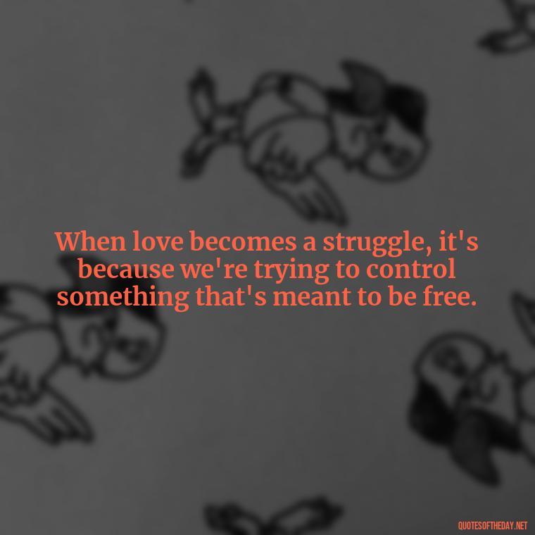 When love becomes a struggle, it's because we're trying to control something that's meant to be free. - Quotes About Struggling Love