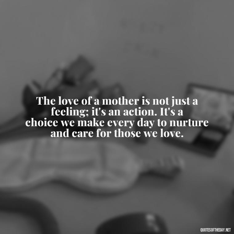 The love of a mother is not just a feeling; it's an action. It's a choice we make every day to nurture and care for those we love. - A Mother'S Love For Her Daughter Quotes