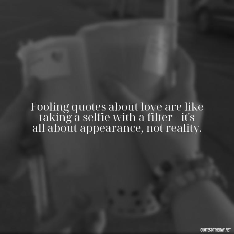 Fooling quotes about love are like taking a selfie with a filter - it's all about appearance, not reality. - Fooling Quotes About Love