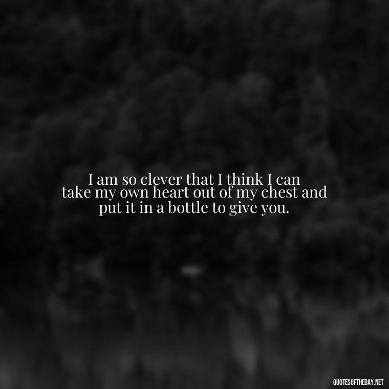 I am so clever that I think I can take my own heart out of my chest and put it in a bottle to give you. - Quotes From Famous Books About Love