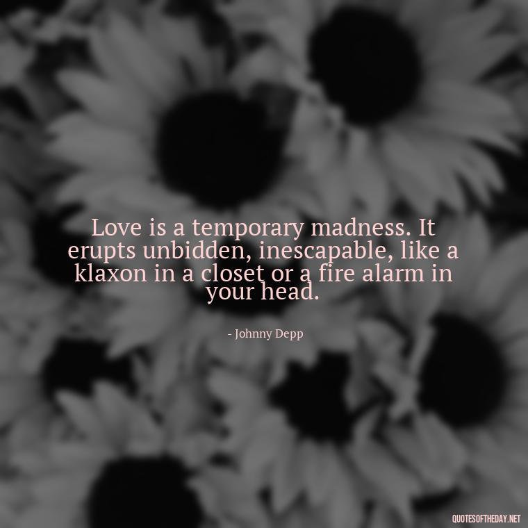 Love is a temporary madness. It erupts unbidden, inescapable, like a klaxon in a closet or a fire alarm in your head. - Johnny Depp Quotes About Love