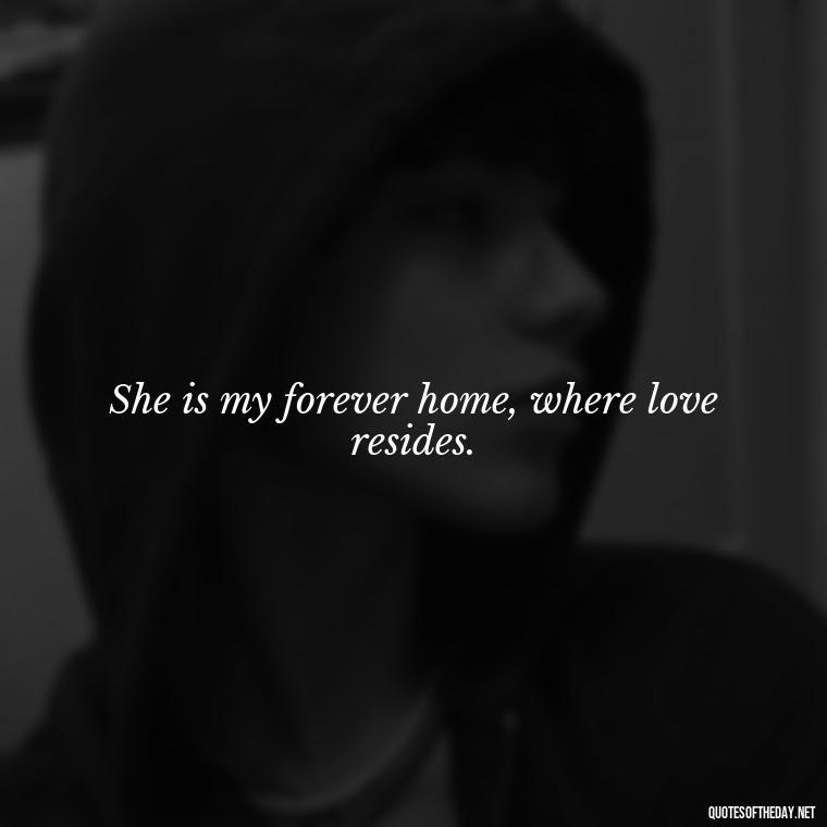 She is my forever home, where love resides. - Love Quotes For Her Pics