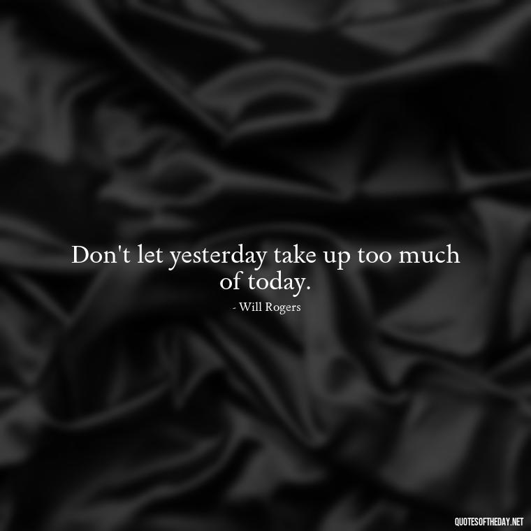 Don't let yesterday take up too much of today. - Deep Short Move On Quotes