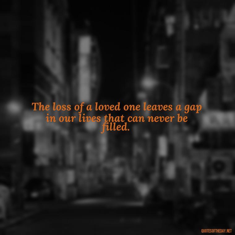 The loss of a loved one leaves a gap in our lives that can never be filled. - After Losing A Loved One Quotes