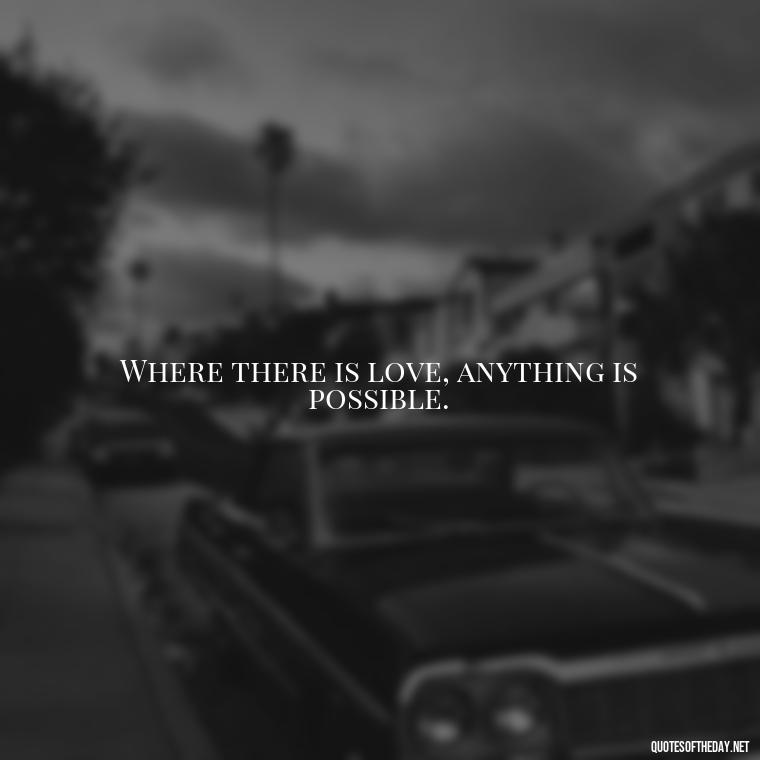 Where there is love, anything is possible. - Love Appreciation Quotes For Him