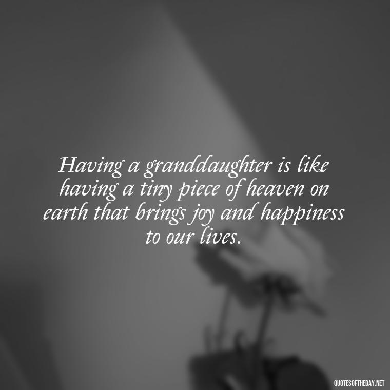 Having a granddaughter is like having a tiny piece of heaven on earth that brings joy and happiness to our lives. - Granddaughter Quotes Short