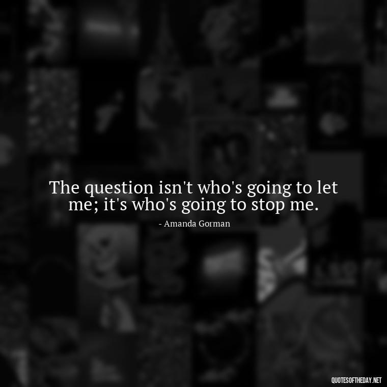 The question isn't who's going to let me; it's who's going to stop me. - Short Quotes About Strong Women