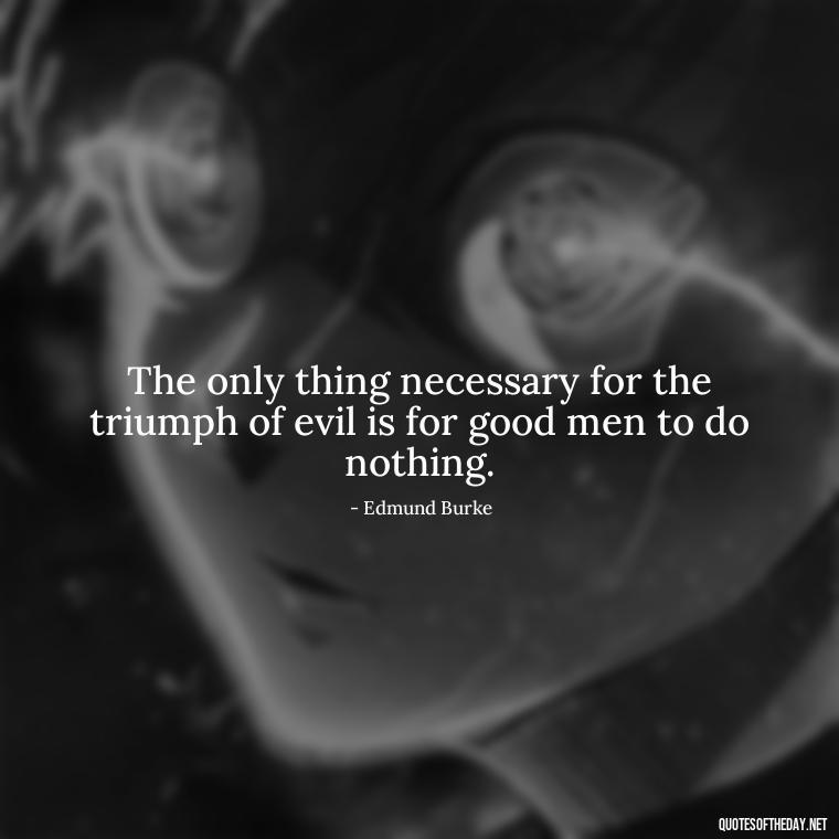 The only thing necessary for the triumph of evil is for good men to do nothing. - I Love The Smell Of Napalm In The Morning Quote