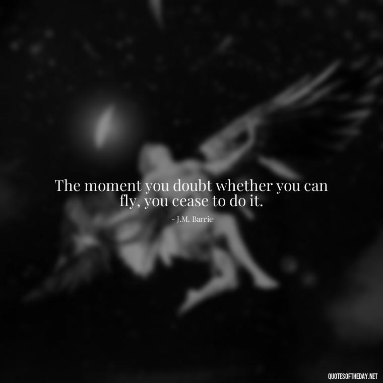 The moment you doubt whether you can fly, you cease to do it. - Love Is Sweeter Quotes