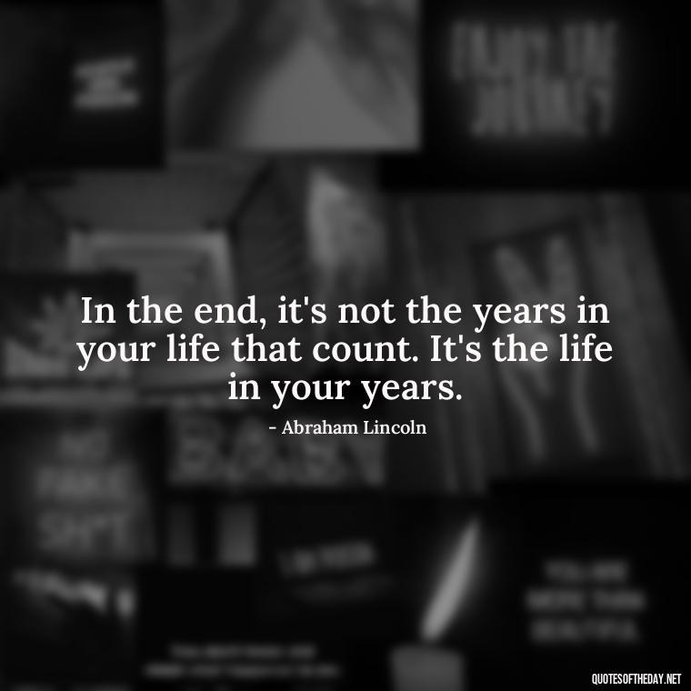 In the end, it's not the years in your life that count. It's the life in your years. - Motivational Short Quotes For Students