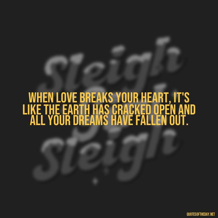 When love breaks your heart, it's like the earth has cracked open and all your dreams have fallen out. - Love With Broken Heart Quotes