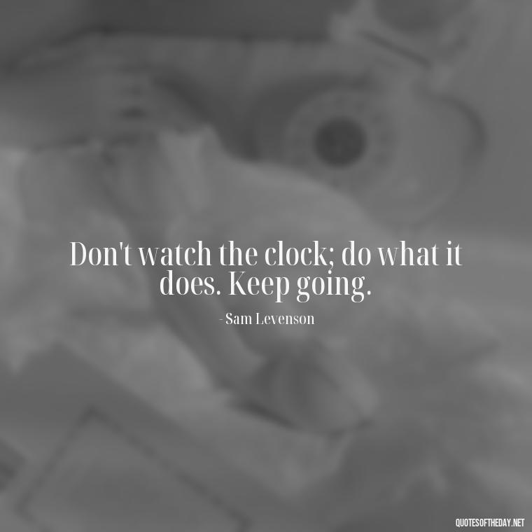 Don't watch the clock; do what it does. Keep going. - Short Beautiful Quotes