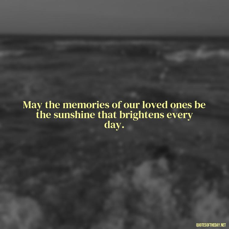 May the memories of our loved ones be the sunshine that brightens every day. - Inspirational Quotes On Death Of Loved One