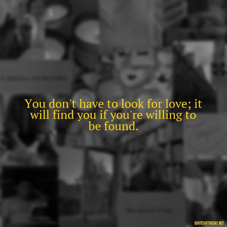 You don't have to look for love; it will find you if you're willing to be found. - Love Who Loves You Quotes