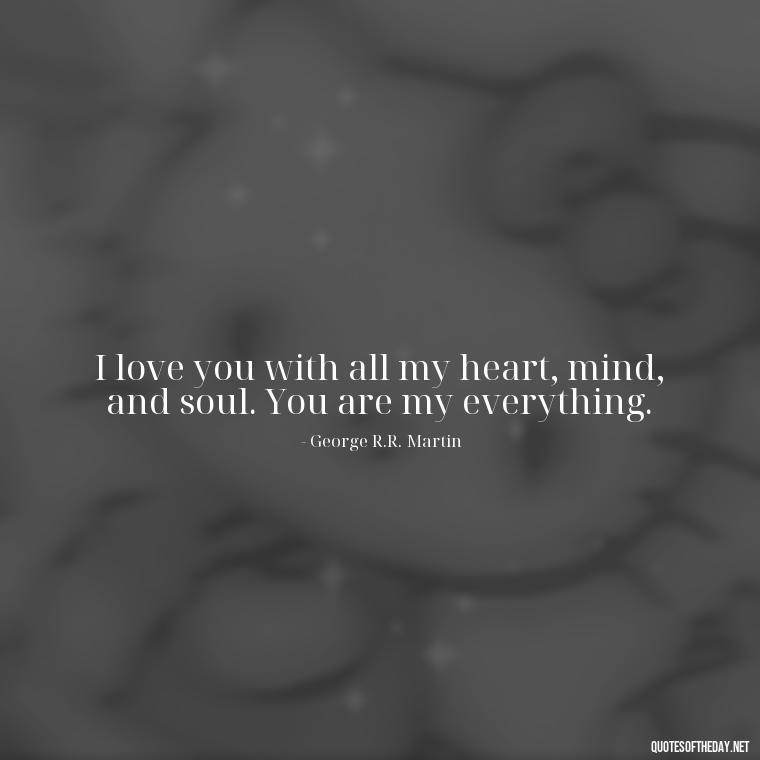 I love you with all my heart, mind, and soul. You are my everything. - I Love You The Way Quotes