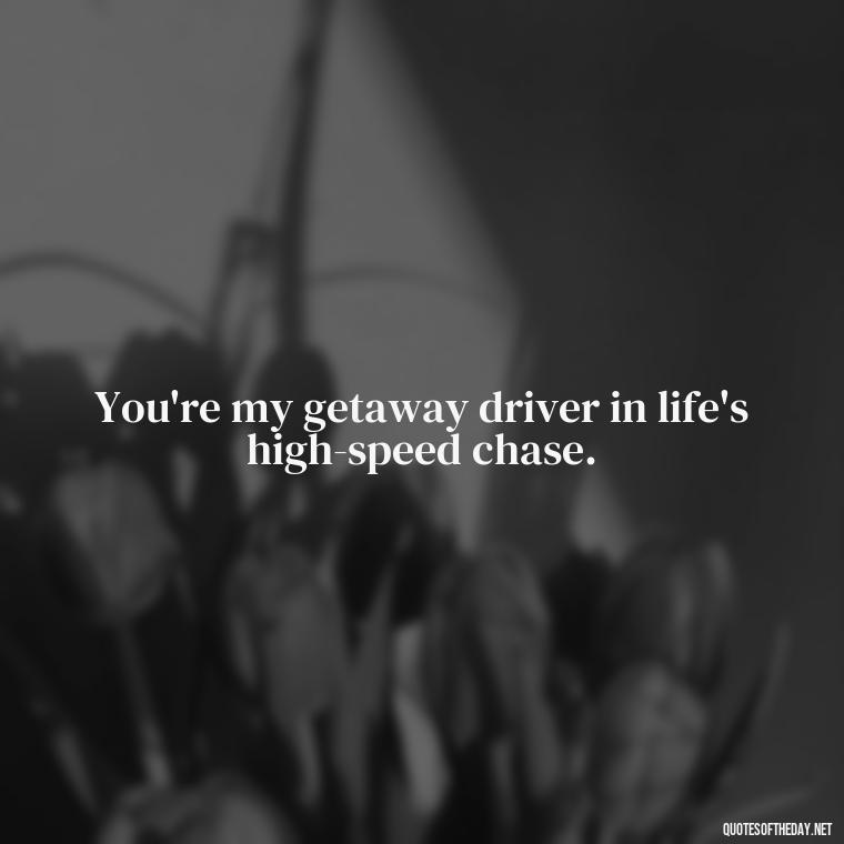 You're my getaway driver in life's high-speed chase. - Love Quotes Bonnie And Clyde