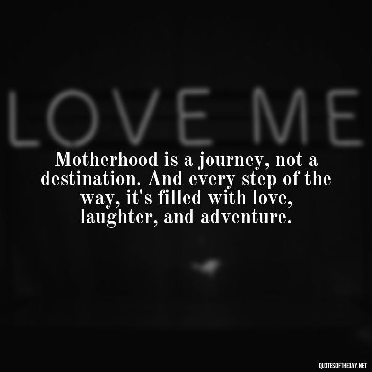 Motherhood is a journey, not a destination. And every step of the way, it's filled with love, laughter, and adventure. - A Mother'S Love Quote