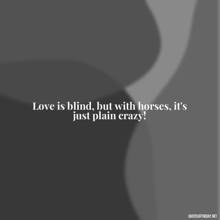 Love is blind, but with horses, it's just plain crazy! - Horse Quotes Love