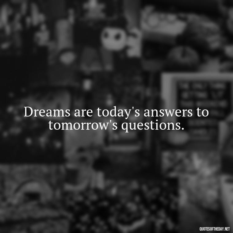 Dreams are today's answers to tomorrow's questions. - Dreaming Quotes Short