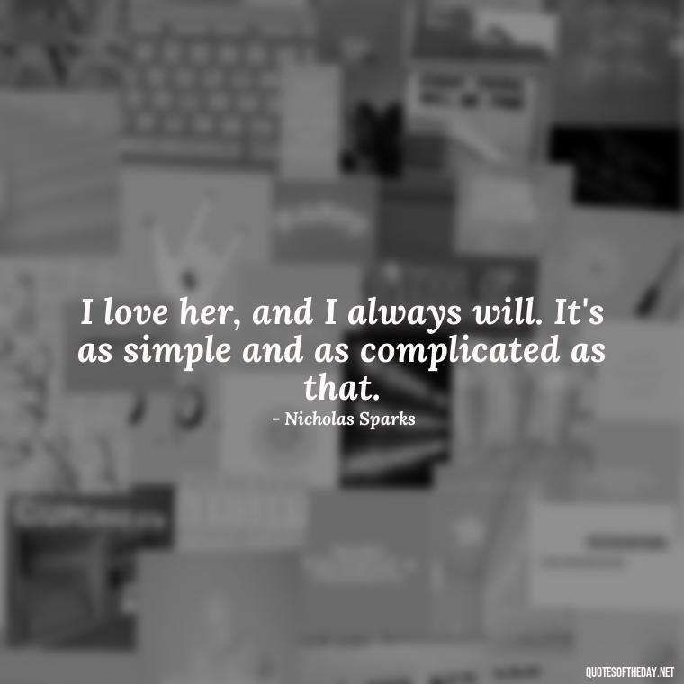 I love her, and I always will. It's as simple and as complicated as that. - Love Quotes From Nicholas Sparks