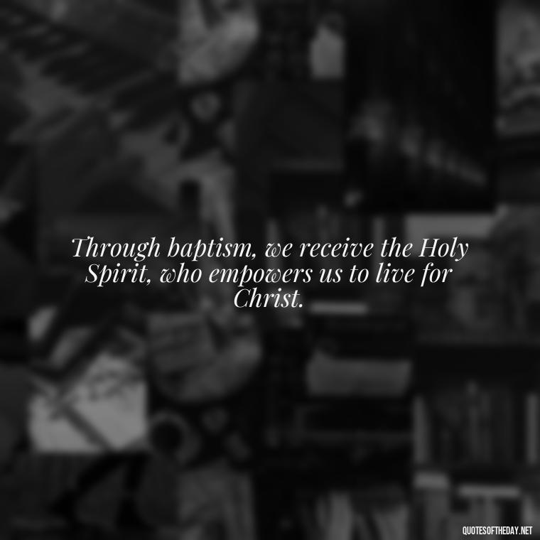 Through baptism, we receive the Holy Spirit, who empowers us to live for Christ. - Baptism Quotes Short