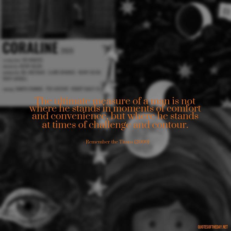 The ultimate measure of a man is not where he stands in moments of comfort and convenience, but where he stands at times of challenge and contour. - Short Inspirational Movie Quotes