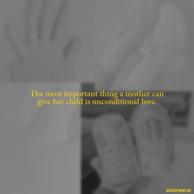 The most important thing a mother can give her child is unconditional love. - Grandma Quotes Love