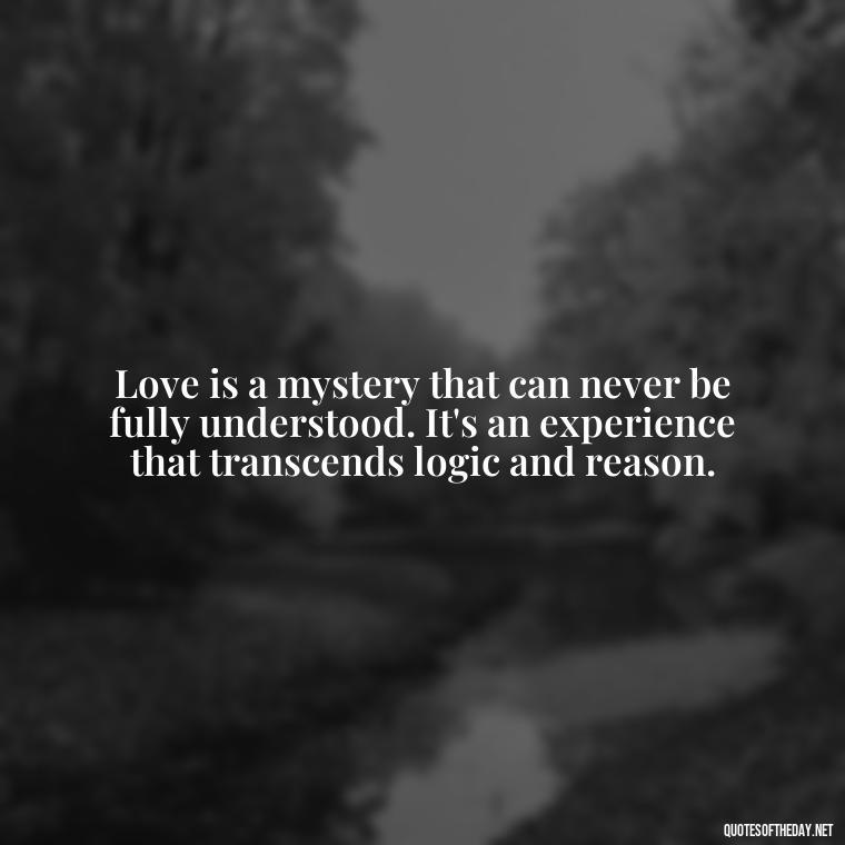 Love is a mystery that can never be fully understood. It's an experience that transcends logic and reason. - Carl Jung On Love Quotes