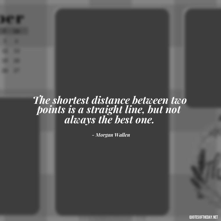 The shortest distance between two points is a straight line, but not always the best one. - Morgan Wallen Quotes Short