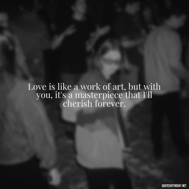 Love is like a work of art, but with you, it's a masterpiece that I'll cherish forever. - Crushing Love Quotes