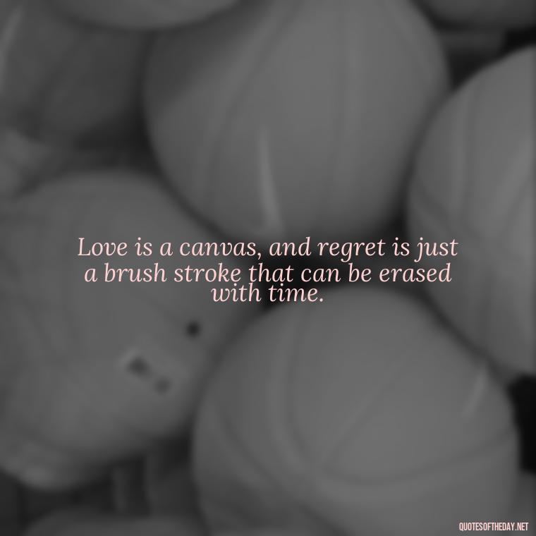 Love is a canvas, and regret is just a brush stroke that can be erased with time. - Love And Regret Quotes