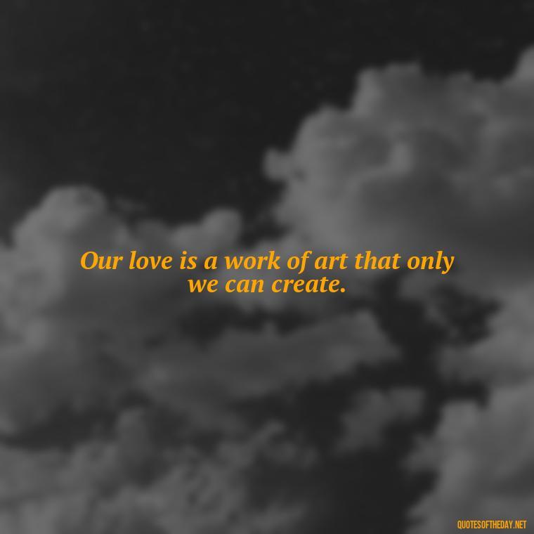 Our love is a work of art that only we can create. - Lesbian Quotes About Love For Her