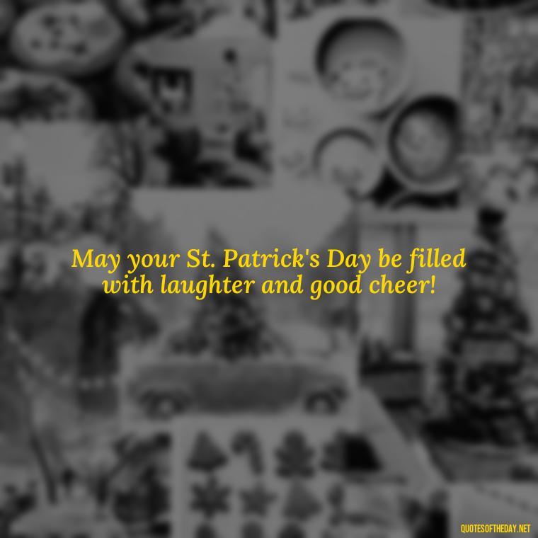 May your St. Patrick's Day be filled with laughter and good cheer! - Short St. Patricks Day Quotes