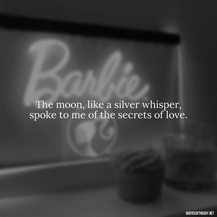 The moon, like a silver whisper, spoke to me of the secrets of love. - Love Moonlight Quotes