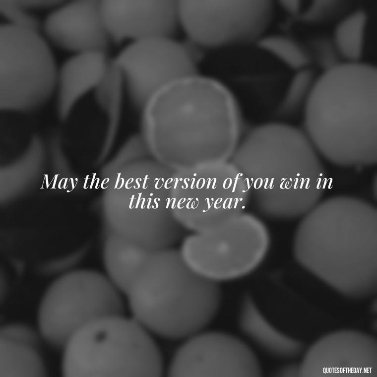 May the best version of you win in this new year. - Short New Years Quotes