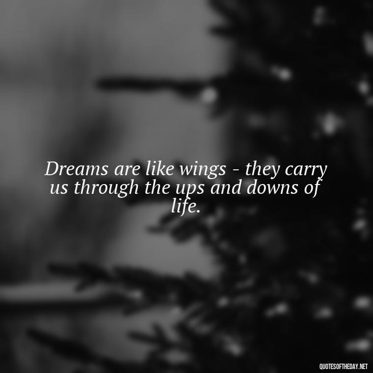 Dreams are like wings - they carry us through the ups and downs of life. - Love Dream Quotes