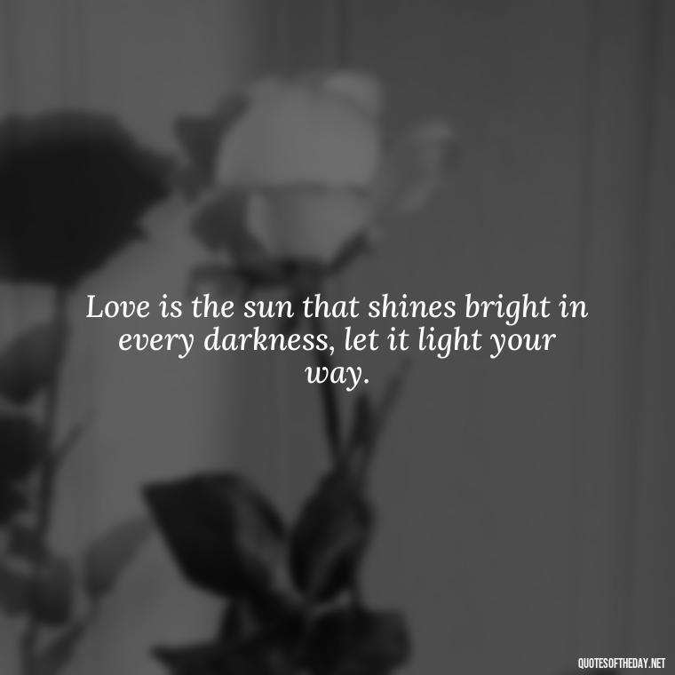 Love is the sun that shines bright in every darkness, let it light your way. - Quotes Made With Love