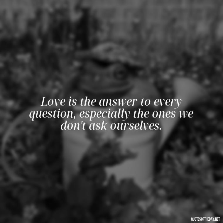 Love is the answer to every question, especially the ones we don't ask ourselves. - Love Pictures And Quotes For Him