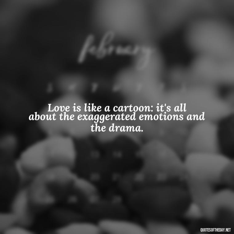 Love is like a cartoon: it's all about the exaggerated emotions and the drama. - Love Is Quotes Cartoon