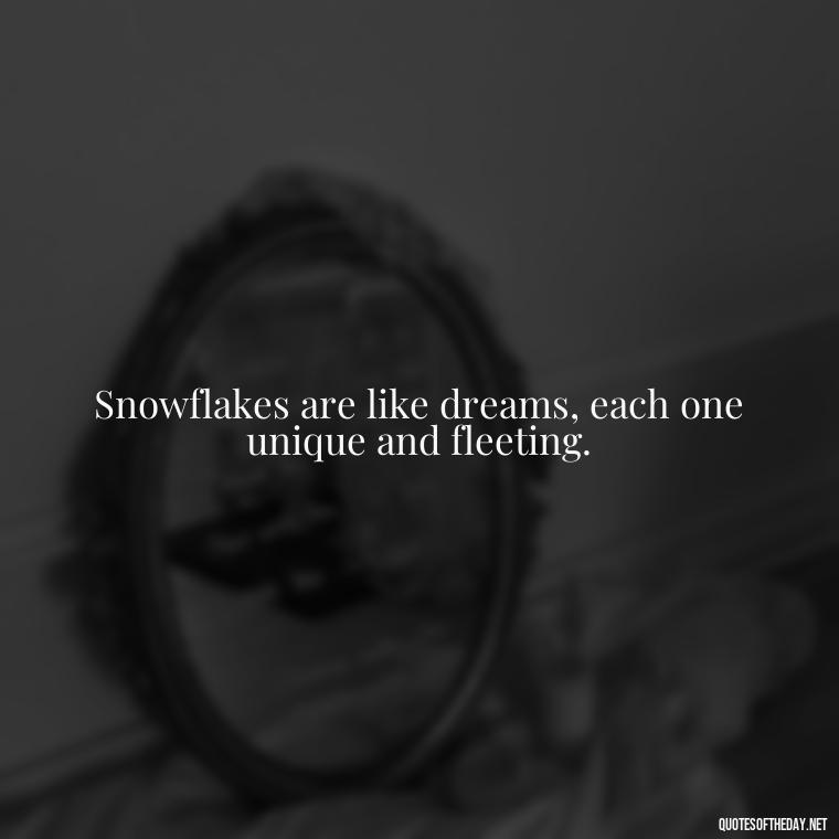 Snowflakes are like dreams, each one unique and fleeting. - Love The Snow Quotes